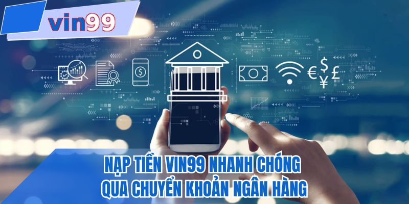 Nạp tiền VIN99 nhanh chóng qua chuyển khoản ngân hàng